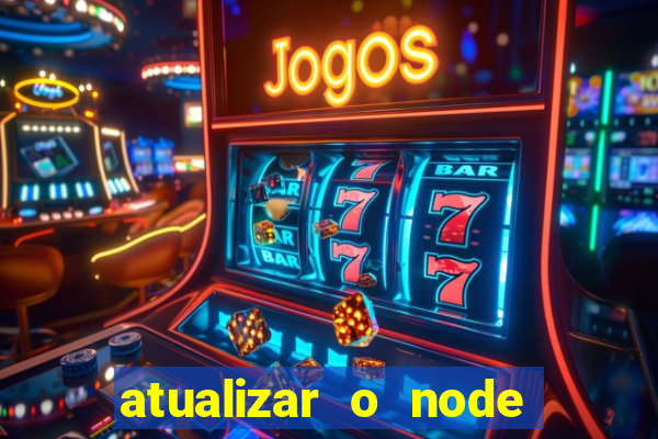 atualizar o node no windows